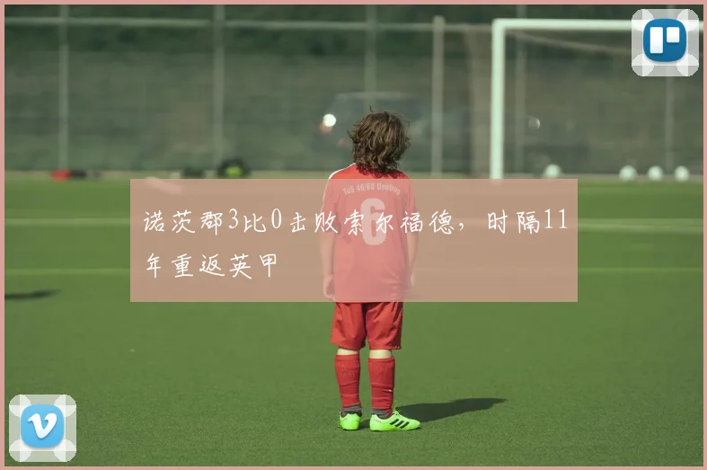 诺茨郡3比0击败索尔福德，时隔11年重返英甲